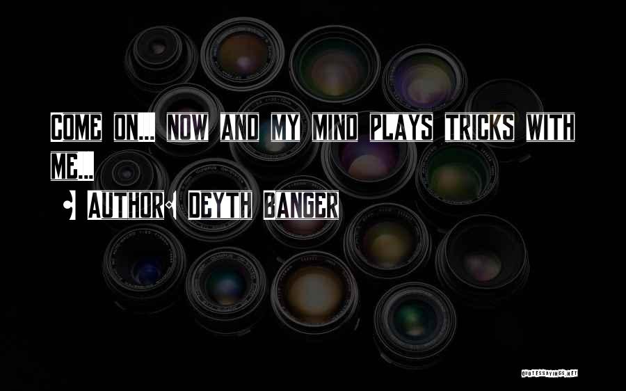 Deyth Banger Quotes: Come On... Now And My Mind Plays Tricks With Me...