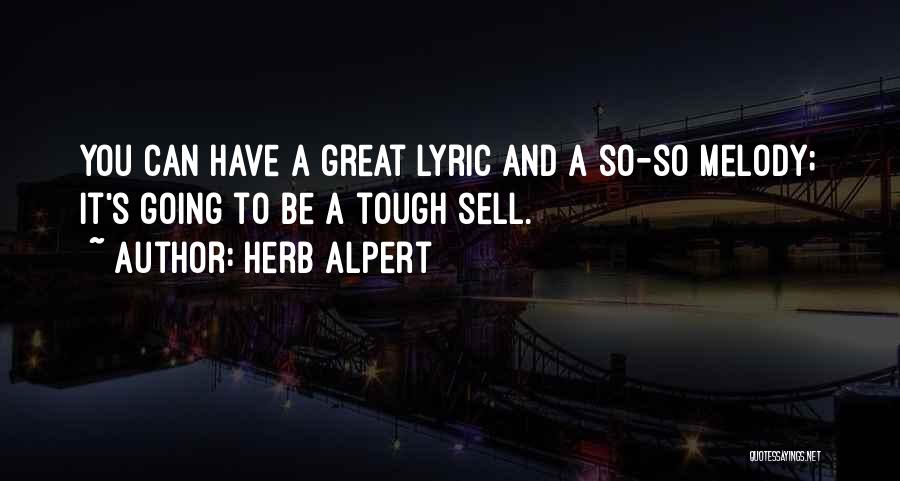 Herb Alpert Quotes: You Can Have A Great Lyric And A So-so Melody; It's Going To Be A Tough Sell.