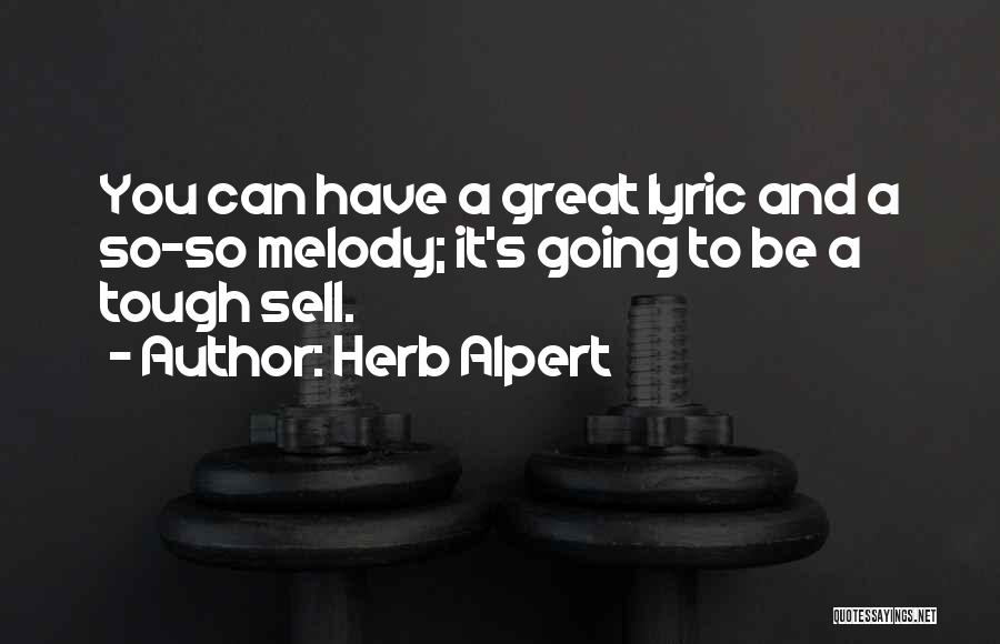 Herb Alpert Quotes: You Can Have A Great Lyric And A So-so Melody; It's Going To Be A Tough Sell.