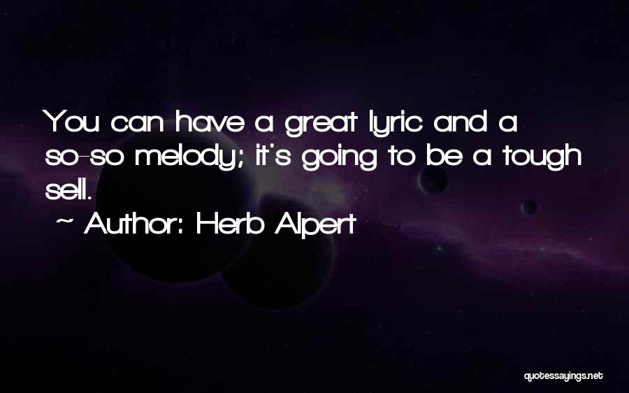Herb Alpert Quotes: You Can Have A Great Lyric And A So-so Melody; It's Going To Be A Tough Sell.