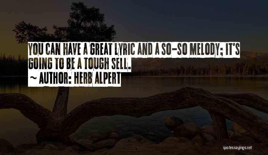 Herb Alpert Quotes: You Can Have A Great Lyric And A So-so Melody; It's Going To Be A Tough Sell.