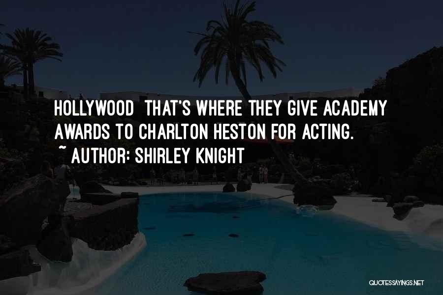 Shirley Knight Quotes: Hollywood That's Where They Give Academy Awards To Charlton Heston For Acting.