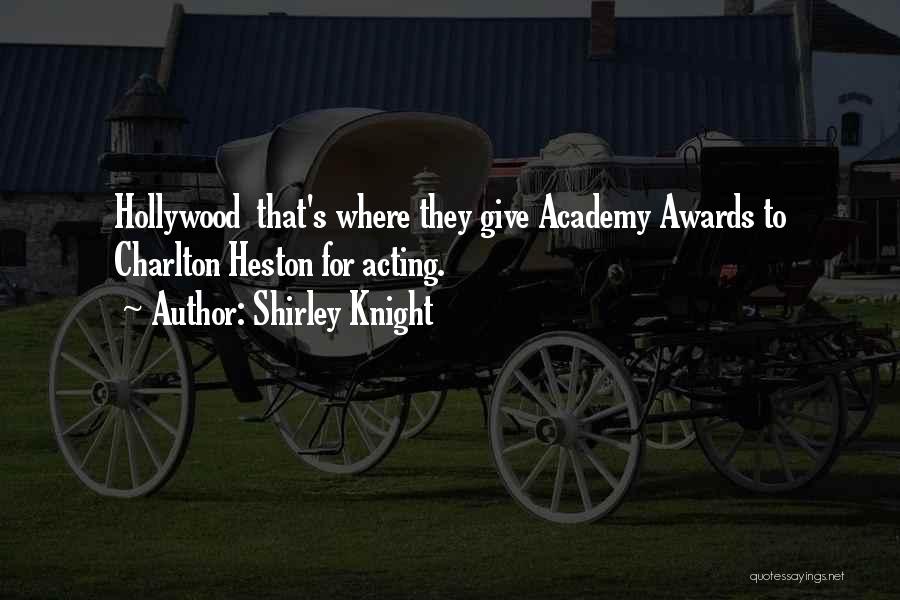 Shirley Knight Quotes: Hollywood That's Where They Give Academy Awards To Charlton Heston For Acting.