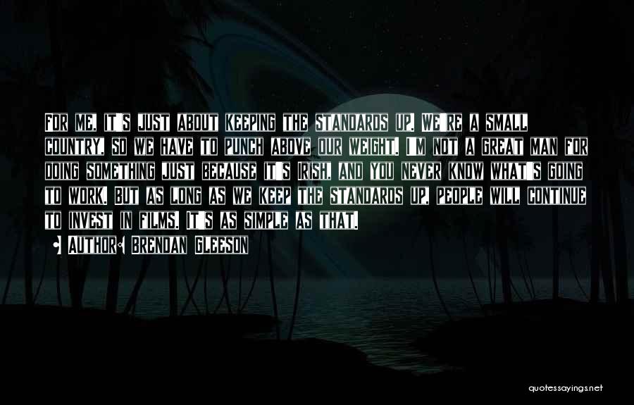 Brendan Gleeson Quotes: For Me, It's Just About Keeping The Standards Up. We're A Small Country, So We Have To Punch Above Our
