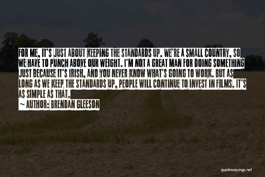 Brendan Gleeson Quotes: For Me, It's Just About Keeping The Standards Up. We're A Small Country, So We Have To Punch Above Our