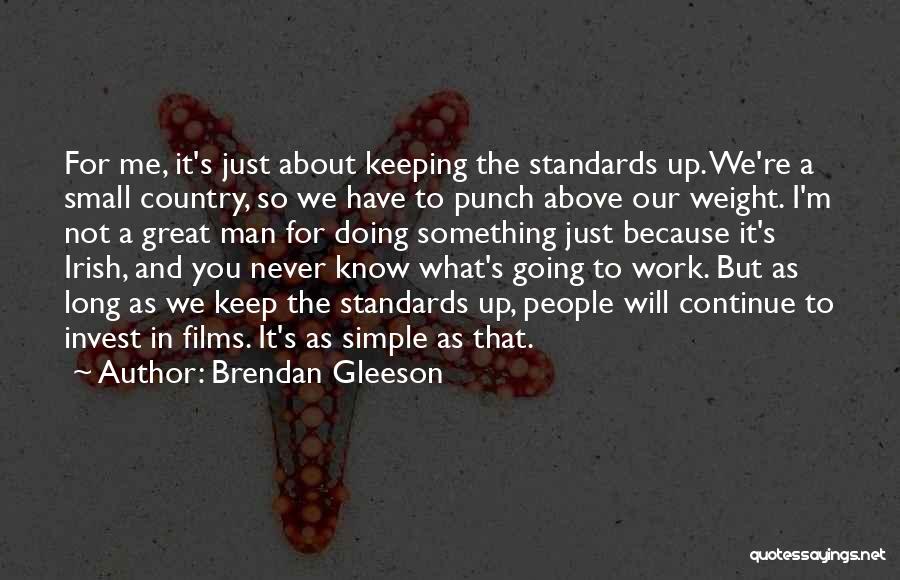 Brendan Gleeson Quotes: For Me, It's Just About Keeping The Standards Up. We're A Small Country, So We Have To Punch Above Our