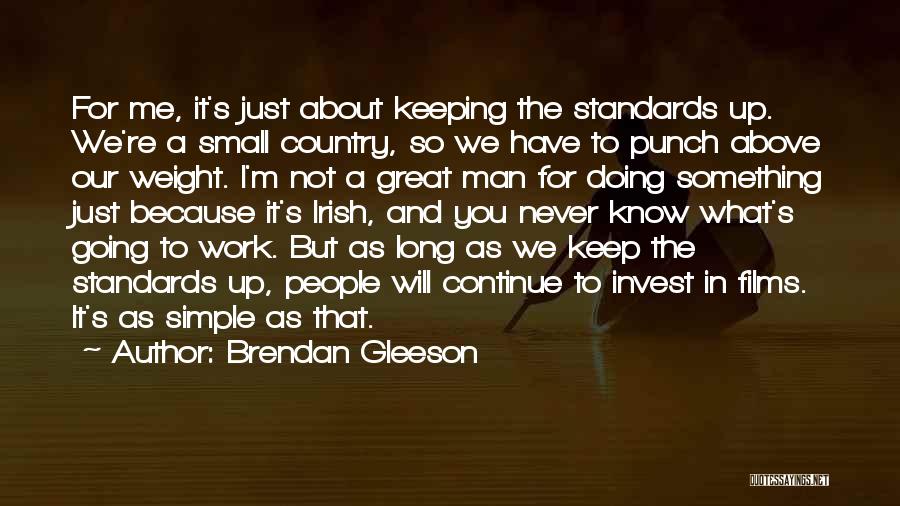 Brendan Gleeson Quotes: For Me, It's Just About Keeping The Standards Up. We're A Small Country, So We Have To Punch Above Our