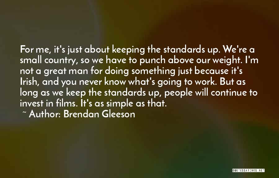 Brendan Gleeson Quotes: For Me, It's Just About Keeping The Standards Up. We're A Small Country, So We Have To Punch Above Our