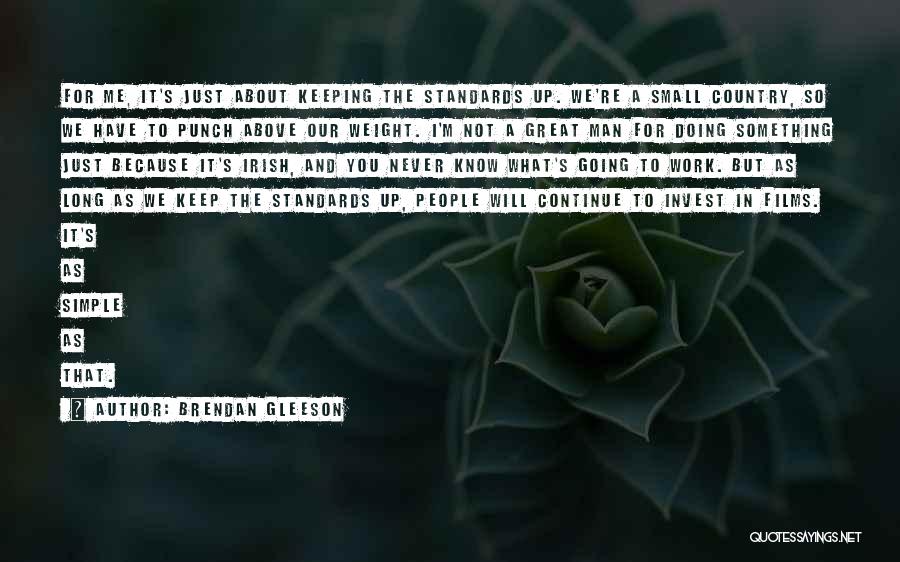 Brendan Gleeson Quotes: For Me, It's Just About Keeping The Standards Up. We're A Small Country, So We Have To Punch Above Our