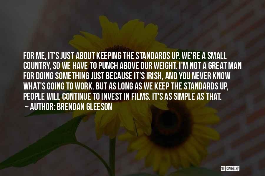 Brendan Gleeson Quotes: For Me, It's Just About Keeping The Standards Up. We're A Small Country, So We Have To Punch Above Our