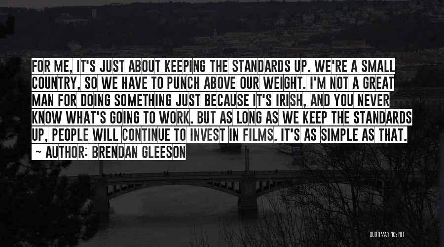 Brendan Gleeson Quotes: For Me, It's Just About Keeping The Standards Up. We're A Small Country, So We Have To Punch Above Our