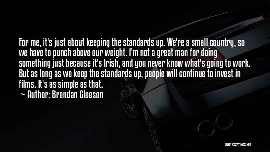Brendan Gleeson Quotes: For Me, It's Just About Keeping The Standards Up. We're A Small Country, So We Have To Punch Above Our