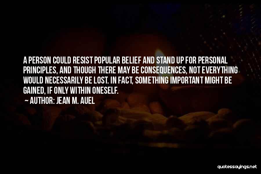 Jean M. Auel Quotes: A Person Could Resist Popular Belief And Stand Up For Personal Principles, And Though There May Be Consequences, Not Everything