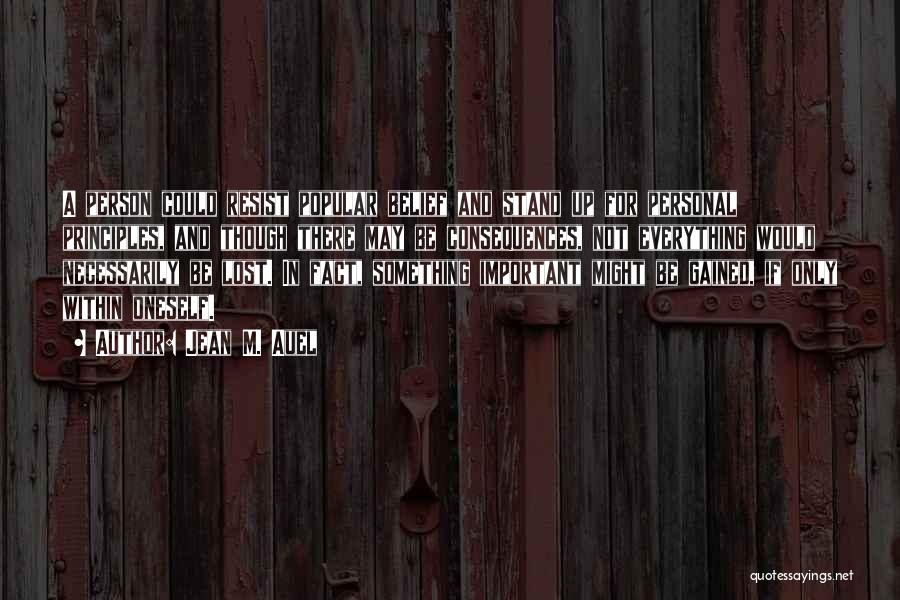 Jean M. Auel Quotes: A Person Could Resist Popular Belief And Stand Up For Personal Principles, And Though There May Be Consequences, Not Everything