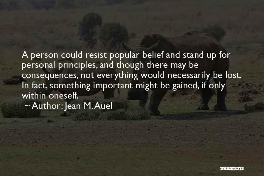Jean M. Auel Quotes: A Person Could Resist Popular Belief And Stand Up For Personal Principles, And Though There May Be Consequences, Not Everything