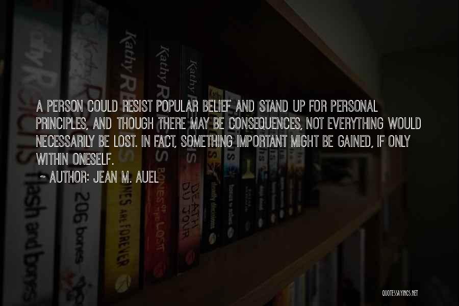 Jean M. Auel Quotes: A Person Could Resist Popular Belief And Stand Up For Personal Principles, And Though There May Be Consequences, Not Everything