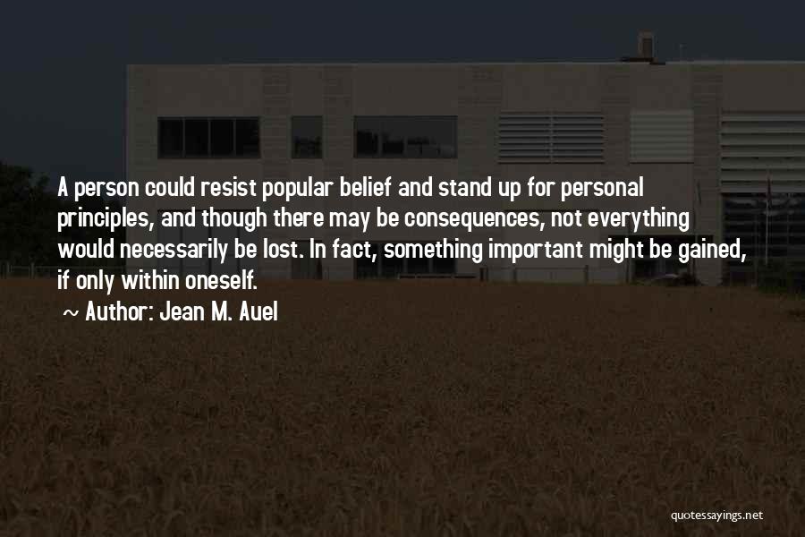 Jean M. Auel Quotes: A Person Could Resist Popular Belief And Stand Up For Personal Principles, And Though There May Be Consequences, Not Everything