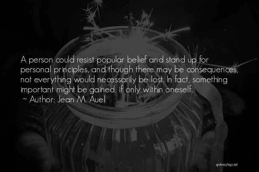 Jean M. Auel Quotes: A Person Could Resist Popular Belief And Stand Up For Personal Principles, And Though There May Be Consequences, Not Everything