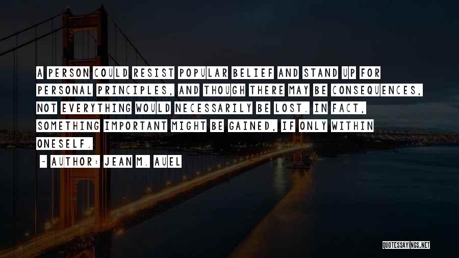 Jean M. Auel Quotes: A Person Could Resist Popular Belief And Stand Up For Personal Principles, And Though There May Be Consequences, Not Everything