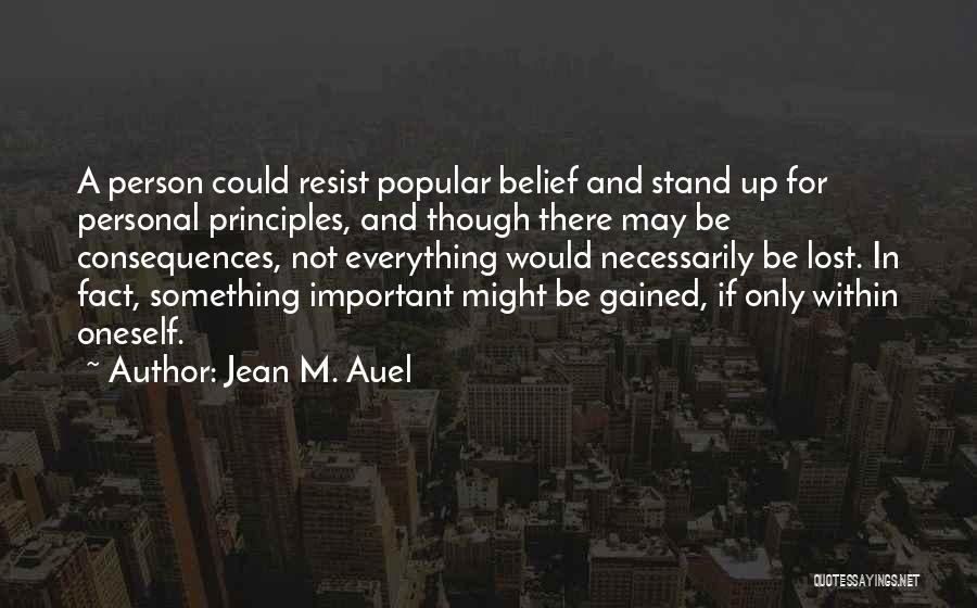 Jean M. Auel Quotes: A Person Could Resist Popular Belief And Stand Up For Personal Principles, And Though There May Be Consequences, Not Everything