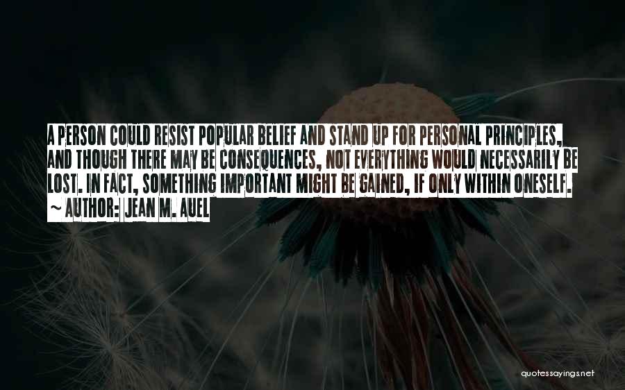 Jean M. Auel Quotes: A Person Could Resist Popular Belief And Stand Up For Personal Principles, And Though There May Be Consequences, Not Everything