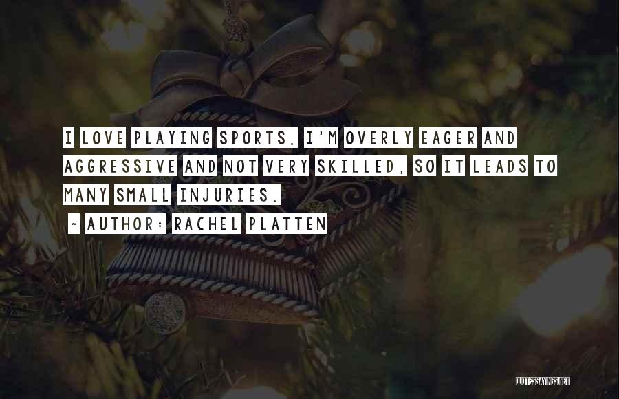 Rachel Platten Quotes: I Love Playing Sports. I'm Overly Eager And Aggressive And Not Very Skilled, So It Leads To Many Small Injuries.