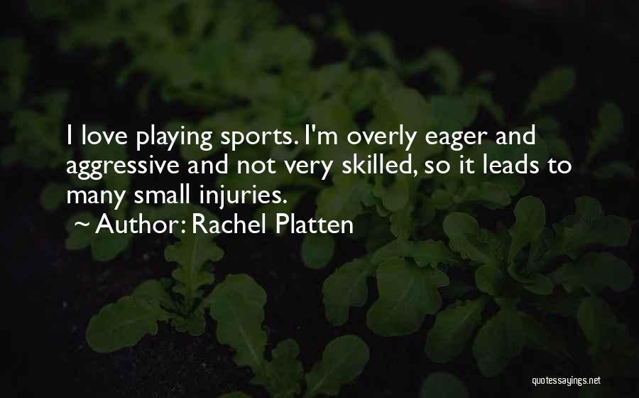 Rachel Platten Quotes: I Love Playing Sports. I'm Overly Eager And Aggressive And Not Very Skilled, So It Leads To Many Small Injuries.