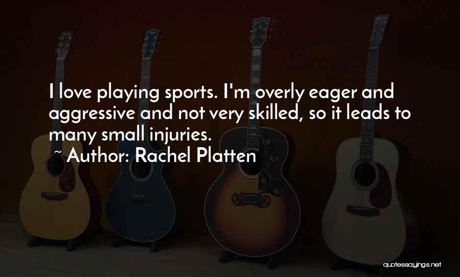 Rachel Platten Quotes: I Love Playing Sports. I'm Overly Eager And Aggressive And Not Very Skilled, So It Leads To Many Small Injuries.