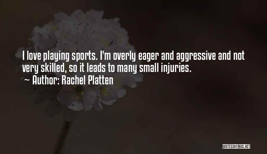 Rachel Platten Quotes: I Love Playing Sports. I'm Overly Eager And Aggressive And Not Very Skilled, So It Leads To Many Small Injuries.