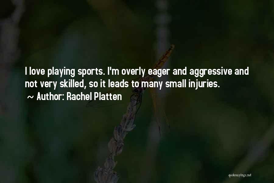 Rachel Platten Quotes: I Love Playing Sports. I'm Overly Eager And Aggressive And Not Very Skilled, So It Leads To Many Small Injuries.