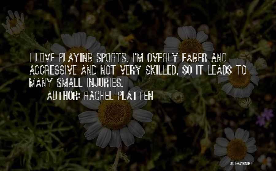 Rachel Platten Quotes: I Love Playing Sports. I'm Overly Eager And Aggressive And Not Very Skilled, So It Leads To Many Small Injuries.