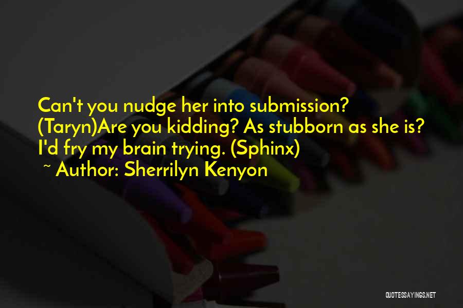 Sherrilyn Kenyon Quotes: Can't You Nudge Her Into Submission? (taryn)are You Kidding? As Stubborn As She Is? I'd Fry My Brain Trying. (sphinx)