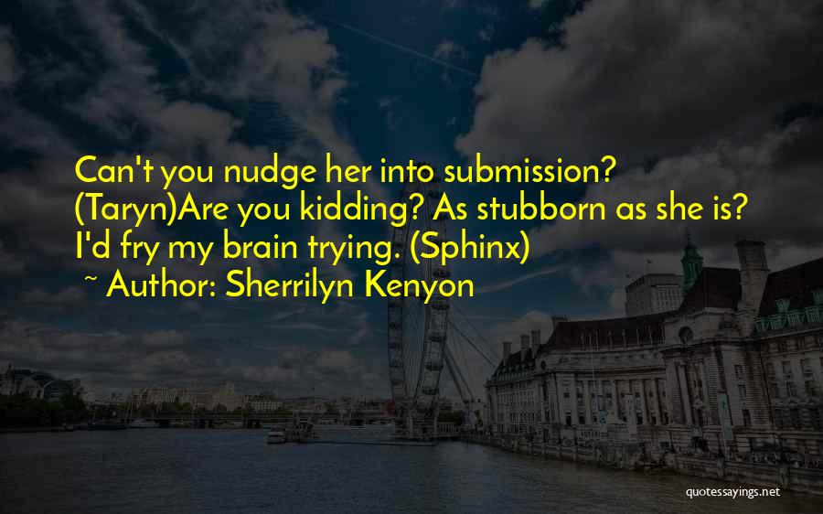 Sherrilyn Kenyon Quotes: Can't You Nudge Her Into Submission? (taryn)are You Kidding? As Stubborn As She Is? I'd Fry My Brain Trying. (sphinx)