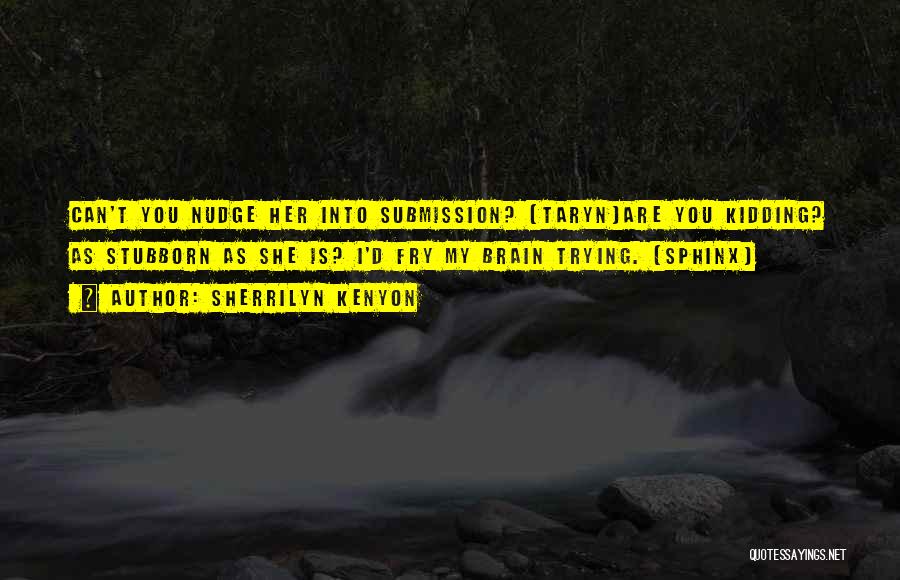 Sherrilyn Kenyon Quotes: Can't You Nudge Her Into Submission? (taryn)are You Kidding? As Stubborn As She Is? I'd Fry My Brain Trying. (sphinx)