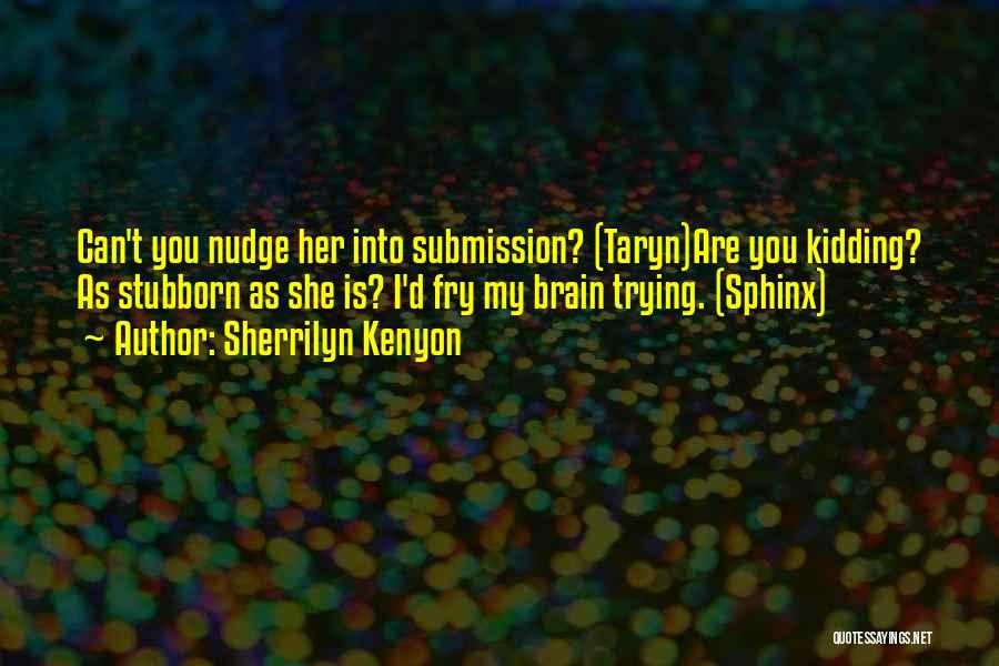 Sherrilyn Kenyon Quotes: Can't You Nudge Her Into Submission? (taryn)are You Kidding? As Stubborn As She Is? I'd Fry My Brain Trying. (sphinx)