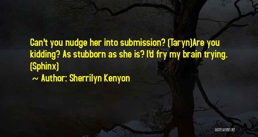 Sherrilyn Kenyon Quotes: Can't You Nudge Her Into Submission? (taryn)are You Kidding? As Stubborn As She Is? I'd Fry My Brain Trying. (sphinx)