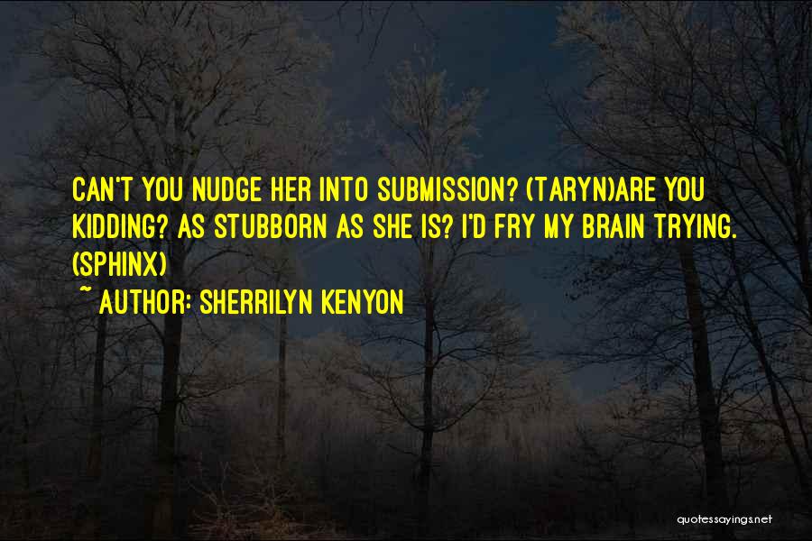 Sherrilyn Kenyon Quotes: Can't You Nudge Her Into Submission? (taryn)are You Kidding? As Stubborn As She Is? I'd Fry My Brain Trying. (sphinx)