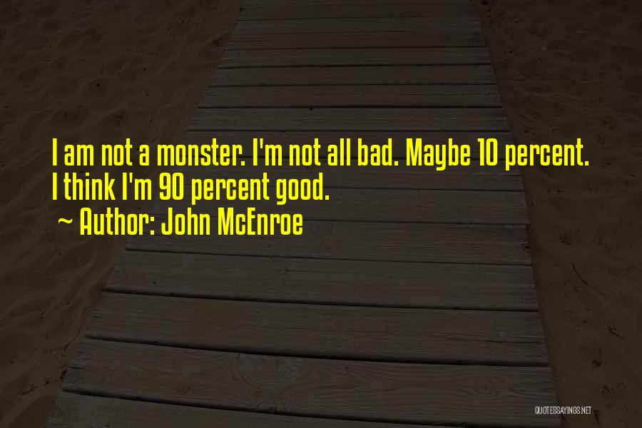 John McEnroe Quotes: I Am Not A Monster. I'm Not All Bad. Maybe 10 Percent. I Think I'm 90 Percent Good.