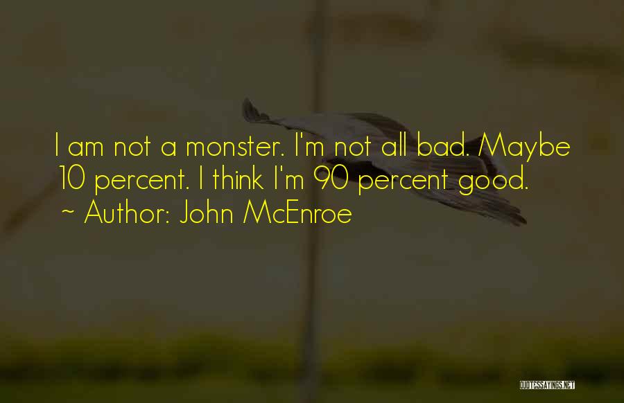 John McEnroe Quotes: I Am Not A Monster. I'm Not All Bad. Maybe 10 Percent. I Think I'm 90 Percent Good.