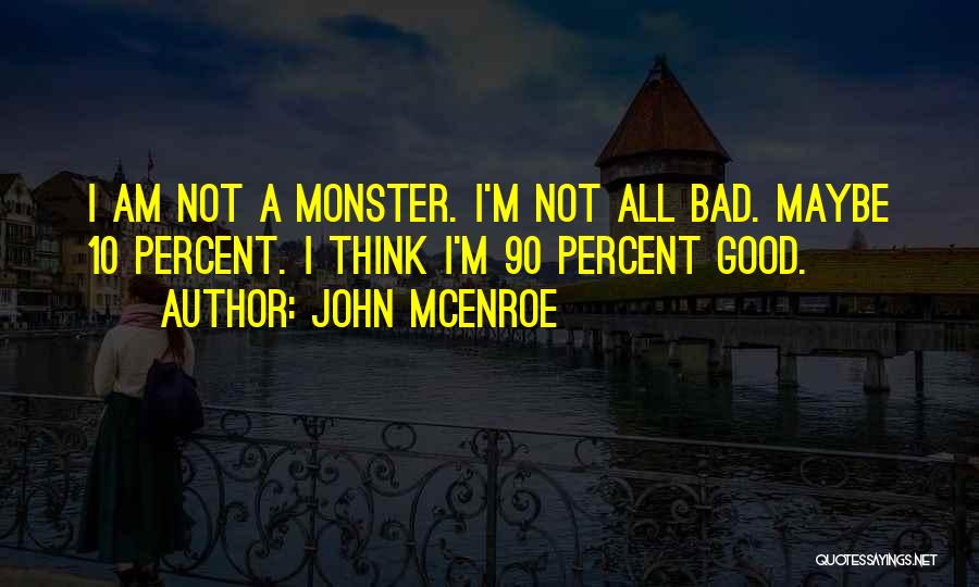 John McEnroe Quotes: I Am Not A Monster. I'm Not All Bad. Maybe 10 Percent. I Think I'm 90 Percent Good.