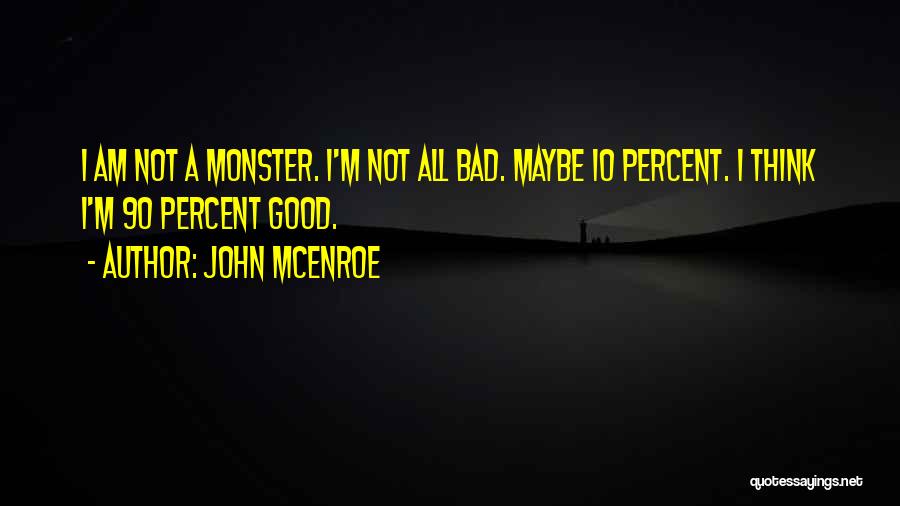 John McEnroe Quotes: I Am Not A Monster. I'm Not All Bad. Maybe 10 Percent. I Think I'm 90 Percent Good.