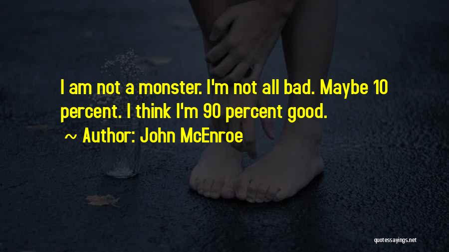 John McEnroe Quotes: I Am Not A Monster. I'm Not All Bad. Maybe 10 Percent. I Think I'm 90 Percent Good.