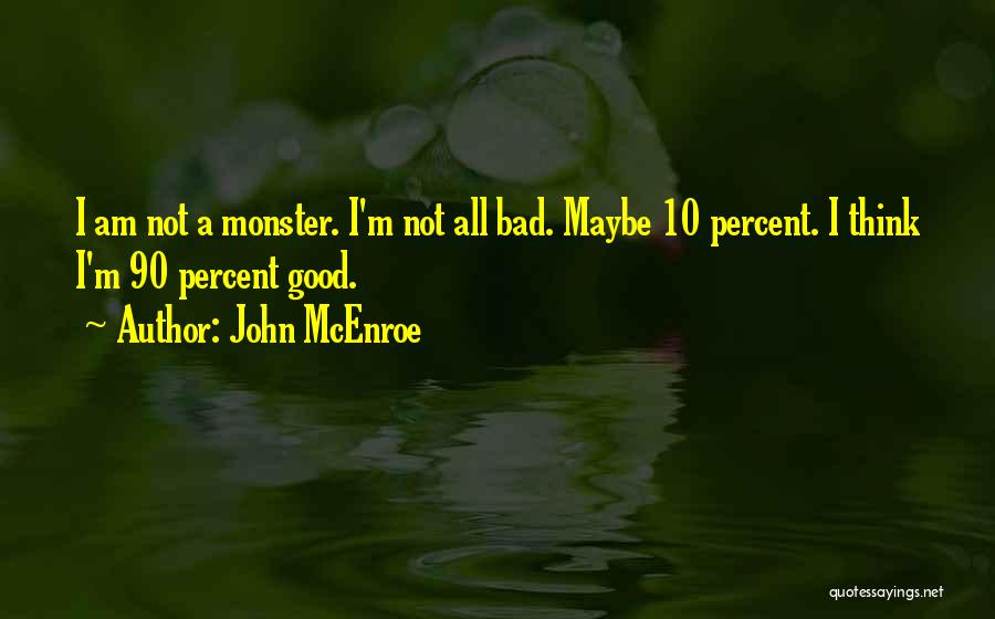John McEnroe Quotes: I Am Not A Monster. I'm Not All Bad. Maybe 10 Percent. I Think I'm 90 Percent Good.