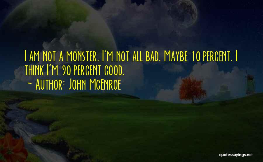 John McEnroe Quotes: I Am Not A Monster. I'm Not All Bad. Maybe 10 Percent. I Think I'm 90 Percent Good.