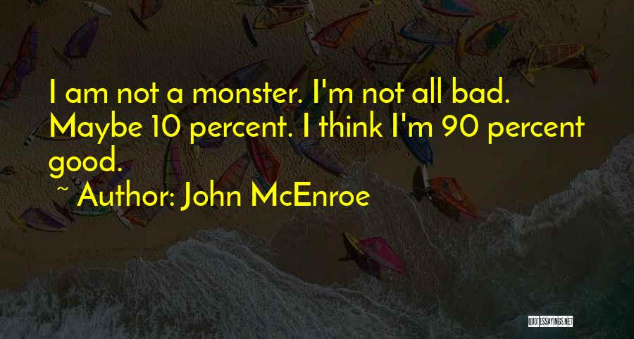 John McEnroe Quotes: I Am Not A Monster. I'm Not All Bad. Maybe 10 Percent. I Think I'm 90 Percent Good.
