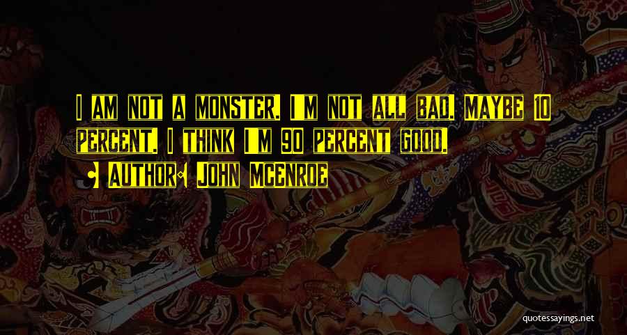John McEnroe Quotes: I Am Not A Monster. I'm Not All Bad. Maybe 10 Percent. I Think I'm 90 Percent Good.