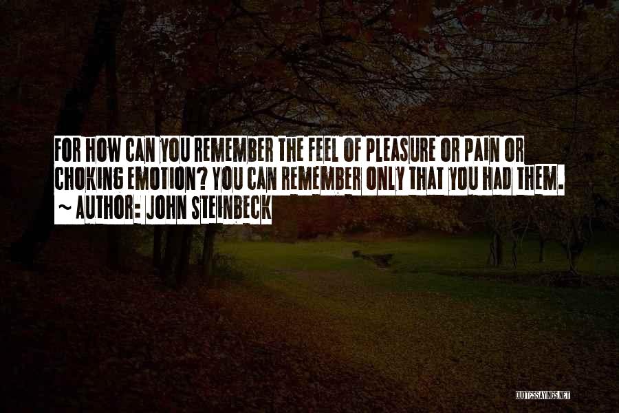 John Steinbeck Quotes: For How Can You Remember The Feel Of Pleasure Or Pain Or Choking Emotion? You Can Remember Only That You