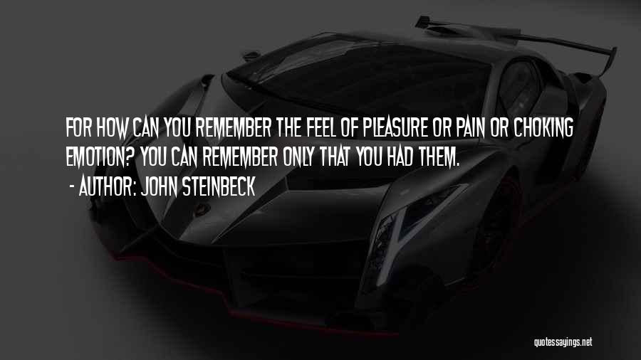 John Steinbeck Quotes: For How Can You Remember The Feel Of Pleasure Or Pain Or Choking Emotion? You Can Remember Only That You