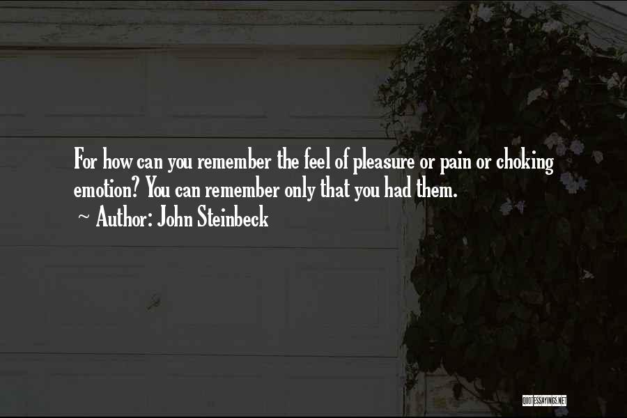 John Steinbeck Quotes: For How Can You Remember The Feel Of Pleasure Or Pain Or Choking Emotion? You Can Remember Only That You
