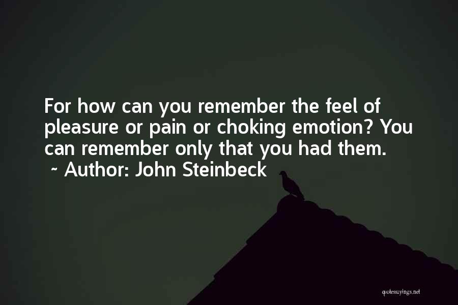 John Steinbeck Quotes: For How Can You Remember The Feel Of Pleasure Or Pain Or Choking Emotion? You Can Remember Only That You